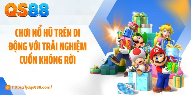 Chơi nổ hũ trên di động với trải nghiệm cuốn không rời