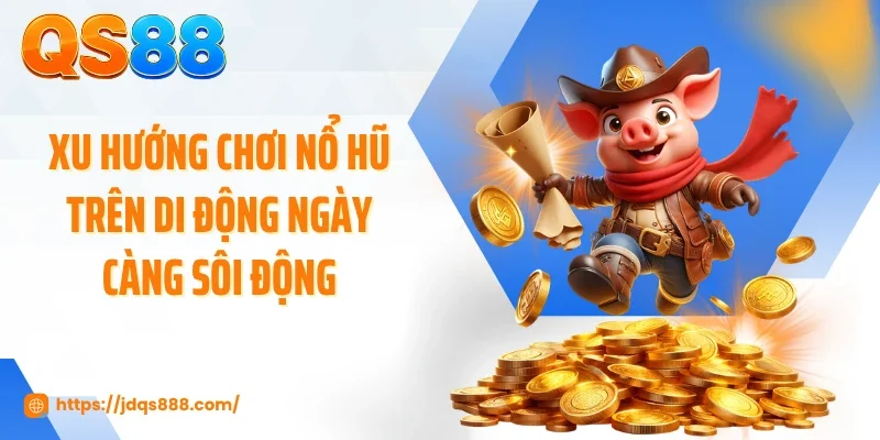 Xu hướng chơi nổ hũ trên di động ngày càng sôi động
